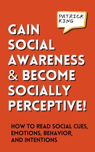 Gain Social Awareness and Become Socially Perceptive! How to Read Social Cues, Emotions, Behavior, and Intentions (How to be More Likable and Charismatic, Band 38)
