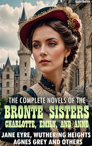 The complete novels of the Brontë sisters—Charlotte, Emily, and Anne. Illustrated: Jane Eyre, Wuthering Heights, Agnes Grey and others (English Edition)