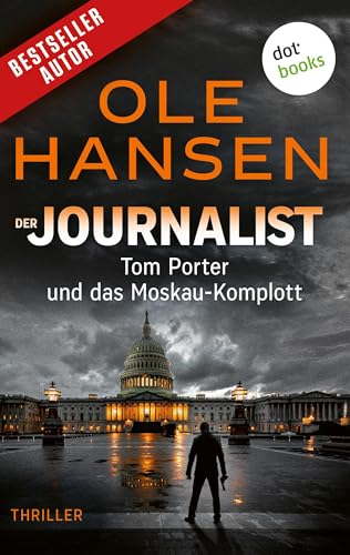Der Journalist: Tom Porter und das Moskau-Komplott: Thriller – Band 3 | Kann er die Ermordung des Präsidenten verhindern?
