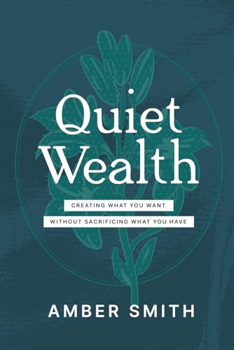 Quiet Wealth: Creating What You Want, Without Sacrificing What You Have