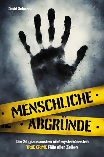 Menschliche Abgründe: Die 24 grausamsten und mysteriösesten True Crime Fälle aller Zeiten