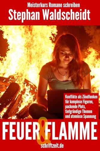 FEUER UND FLAMME: Konflikte als Zündfunken für komplexe Figuren, packende Plots, tiefgründige Themen und atemlose Spannung: Meisterkurs Romane schreiben
