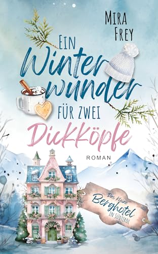 Ein Winterwunder für zwei Dickköpfe: Ein wundervoller Liebesroman – nicht nur zur Weihnachtszeit (Das kleine Berghotel in Südtirol 1)