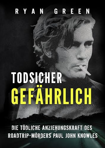 Todsicher Gefährlich: Die Tödliche Anziehungskraft Des Roadtrip-Mörders Paul John Knowles (Wahres Verbrechen)