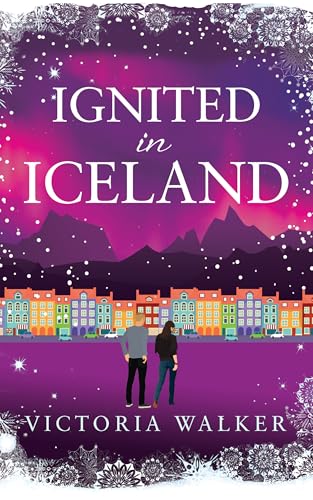 Ignited in Iceland: A cosy second-chance romance set in the land of ice and fire (Icelandic Romance Book 4)