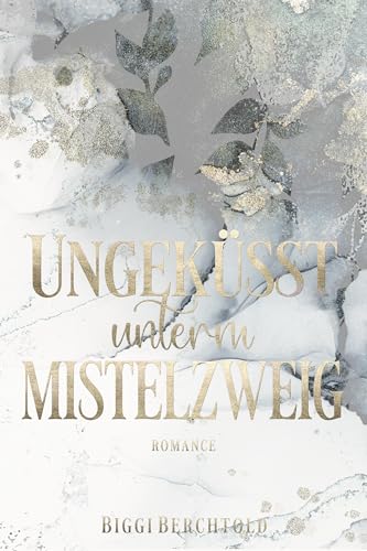 Ungeküsst unterm Mistelzweig : Ein berührender Weihnachtsroman über Mut und die magische Kraft der Liebe