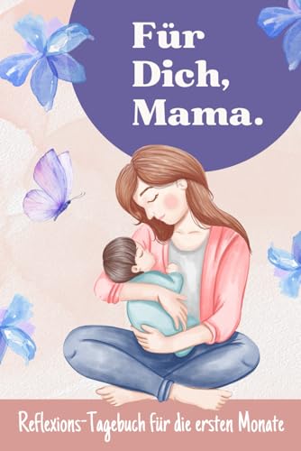 Für Dich, Mama: Dein Reflexions-Tagebuch für die ersten Monate - Perfekte Geschenkidee für frischgebackene Mamas - mit liebevollen Gedichten