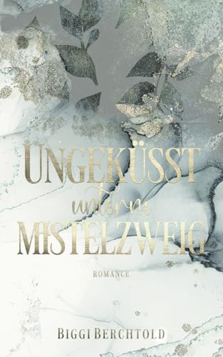 Ungeküsst unterm Mistelzweig: Ein berührender Weihnachtsroman über Mut und die magische Kraft der Liebe