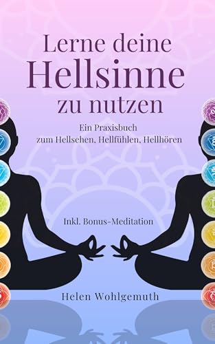 Lerne deine Hellsinne zu nutzen: Ein Praxisbuch zum Hellsehen, Hellhören oder Hellfühlen. Inkl. MP3 Meditation (Spirituell im Alltag 4)