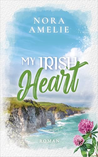 My Irish Heart: Ein Enemies to Lovers Roman (Irland, Sehnsucht und das Meer)