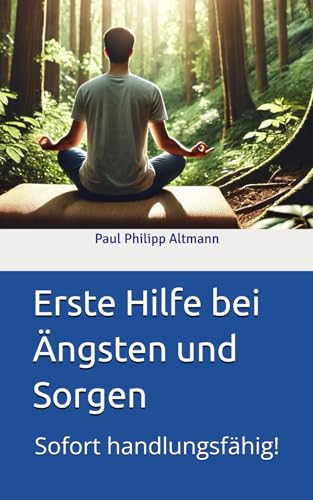 Erste Hilfe bei Ängsten und Sorgen: Sofort handlungsfähig!