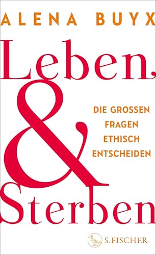 Leben und Sterben: Die großen Fragen ethisch entscheiden | Ein Kompass für die existenziellen Fragen, die uns alle angehen