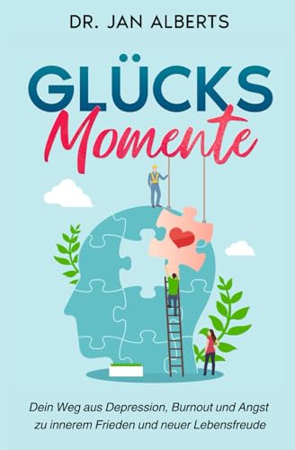 Glücksmomente: Dein Weg aus Depression, Burnout und Angst zu innerem Frieden und neuer Lebensfreude