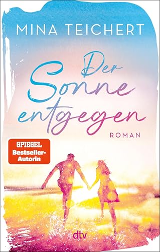 Der Sonne entgegen: Roman | Eine Liebeserklärung an das Leben: der perfekte Sehnsuchtsroman zur Urlaubssaison von SPIEGEL-Bestsellerautorin Mina Teichert