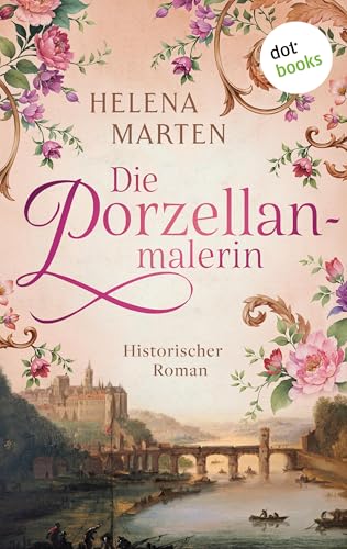 Die Porzellanmalerin: Historischer Roman | Eine unkonventionelle junge Frau – ein Leben gegen alle Regeln