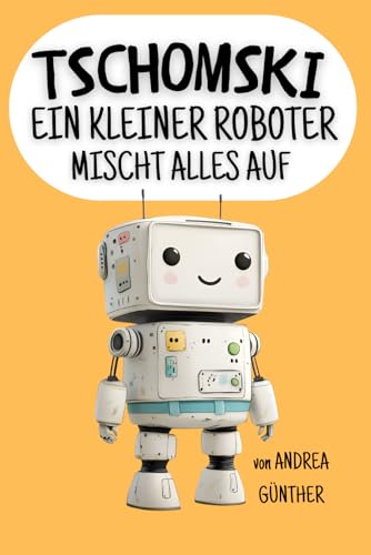 Tschomski - Ein kleiner Roboter mischt alles auf: Ein lustiges Kinderbuch über Freundschaft und darüber, wie man sich gegen Mobbing zur Wehr setzt.
