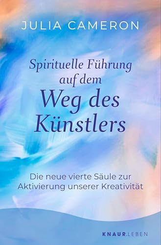 Spirituelle Führung auf dem Weg des Künstlers: Die neue vierte Säule zur Aktivierung unserer Kreativität | »Weg des Künstlers« - Das Sechs-Wochen-Programm der Bestseller-Autorin
