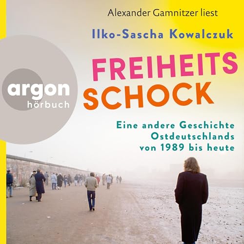 Freiheitsschock: Eine andere Geschichte Ostdeutschlands von 1989 bis heute