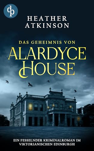Das Geheimnis von Alardyce House: Ein fesselnder Kriminalroman im viktorianischen Edinburgh (Viktorianische Geheimnisse 1)