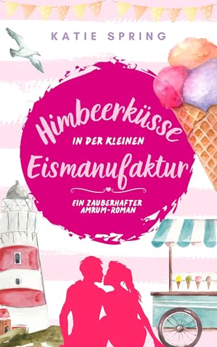 Himbeerküsse in der Kleinen Eismanufaktur (5): Ein Nordsee-Roman für deine gemütliche Auszeit zum Wohlfühlen