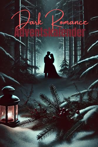 Dark Romance Adventskalender: 24 Kurzgeschichten von heißblütigen Romanzen und dunklen Liebesgeschichten für die Weihnachtszeit