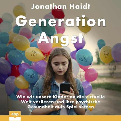 Generation Angst: Wie wir unsere Kinder an die virtuelle Welt verlieren und ihre psychische Gesundheit aufs Spiel setzen