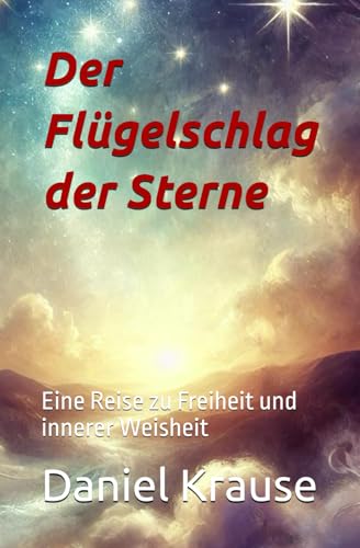 Der Flügelschlag der Sterne: Eine Reise zu Freiheit und innerer Weisheit