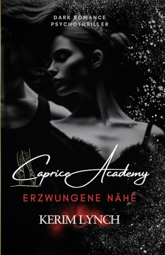 Caprice Academy | Dark Romance Psychothriller: Teil 1 - Erzwungene Nähe (Caprice Academy – Die Dilogie: Dark Romance Psychothriller über Macht, Obsession und Ballett, Band 1)