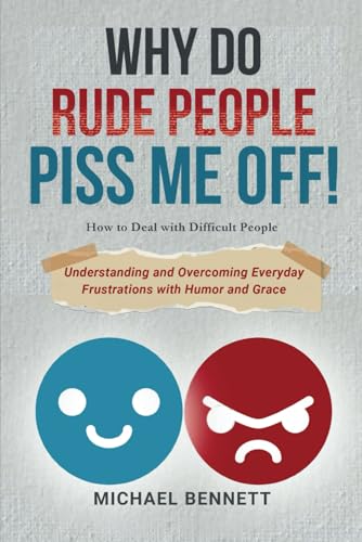 Why Do Rude People Piss Me Off! How to Deal with Difficult People: Understanding and Overcoming everyday frustrations with humor and grace.