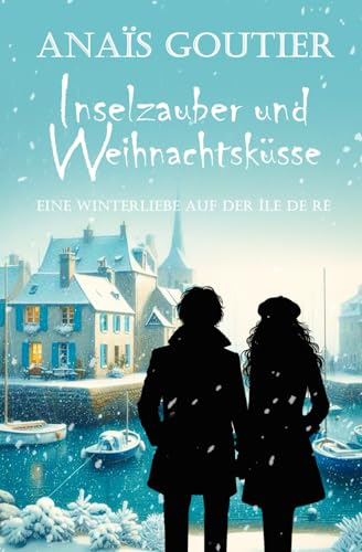 Inselzauber und Weihnachtsküsse. Eine Winterliebe auf der Île de Ré: Sinnliche Winterromanze (Französische Winterromanzen)