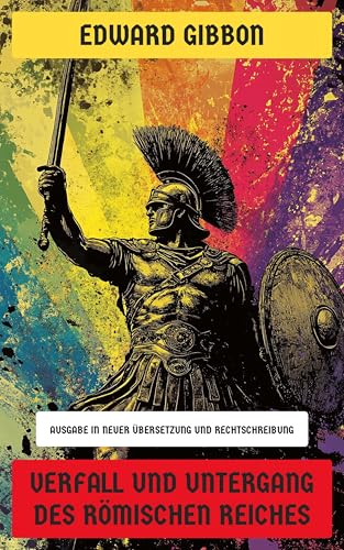 Verfall und Untergang des Römischen Reiches: Ausgabe in neuer Übersetzung und Rechtschreibung