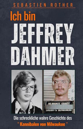 Ich bin Jeffrey Dahmer: Die schreckliche wahre Geschichte des Kannibalen von Milwaukee , Serienmörder, Nekrophiler, Vergewaltiger und Kannibale