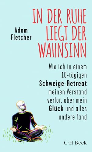 In der Ruhe liegt der Wahnsinn: Wie ich in einem 10-tägigen Schweige-Retreat den Verstand verlor, aber mein Glück und alles andere fand (Beck Paperback 6563)