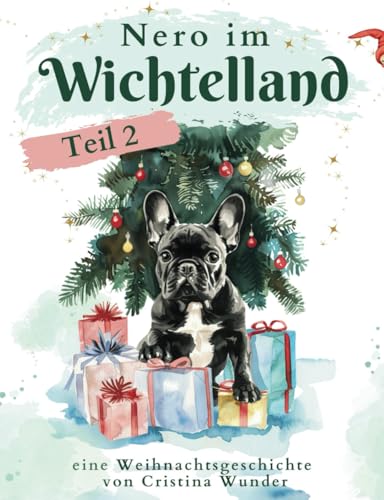 Nero im Wichtelland - Teil 2: Nero eine französische Bulldogge erlebt erneut ein magisches: Weihnachtsabenteuer - Für Kinder ab 4