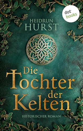 Die Tochter der Kelten: Historischer Roman. Die Kelten-Saga 1 | Eine Fürstentochter kämpft für ihr Erbe – und gegen eine dunkle Prophezeiung!