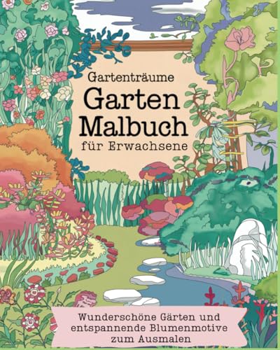 Gartenträume - Garten Malbuch für Erwachsene. Wunderschöne Gärten und entspannende Blumenmotive zum Ausmalen (Malbücher für Erwachsene, Band 1)