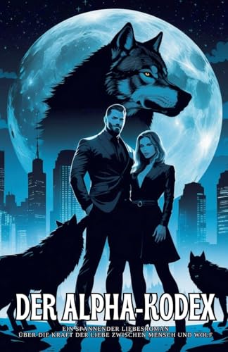 Der Alpha-Kodex: Ein spannender Liebesroman über die Kraft der Liebe zwischen Mensch und Wolf