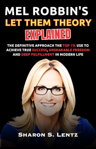 Mel Robbin's Let Them Theory Explained: The Definitive Approach the Top 1% Use to Achieve True Success, Unshakable Freedom and Deep Fulfillment in Modern Life