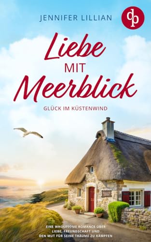 Liebe mit Meerblick – Glück im Küstenwind: Eine Wholesome Romance über Liebe, Freundschaft und den Mut für seine Träume zu kämpfen (Verliebt in Shanty Coast 2)