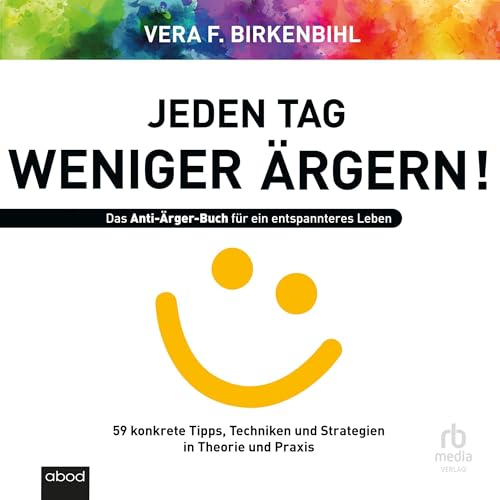 Jeden Tag weniger ärgern: Das Anti-Ärger-Buch für ein entspannteres Leben - 59 konkrete Tipps, Techniken und Strategien ...