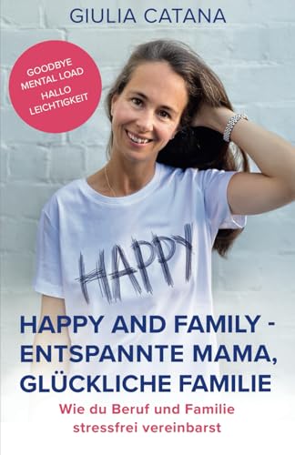 Happy and Family - Entspannte Mama, glückliche Familie - Wie du Beruf und Familie stressfrei vereinbarst: Goodbye Mental Load, hallo Leichtigkeit! ... zum Downloaden und praktischen Übungen