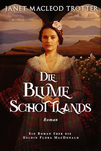 DIE BLUME SCHOTTLANDS: Ein Roman über die Heldin Flora MacDonald (Die schottischen Romanzen)
