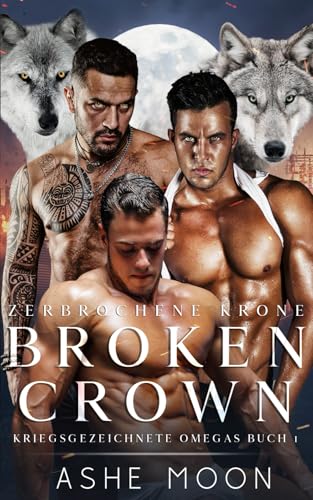 Broken Crown: Eine Dark Gay Omegaverse Romance mit königlichem Erben (Kriegsgezeichnete Omegas)
