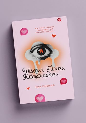 Wischen, Flirten, Katastrophen ...: Ein Leben zwischen Dating- Apps und Real Life Unfällen.