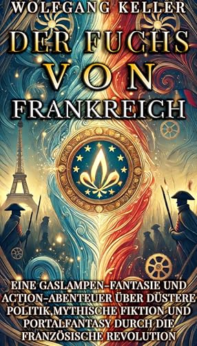 Der Fuchs von Frankreich: Eine Gaslampen-Fantasie und Action-Abenteuer über düstere Politik, mythische Fiktion und Portalfantasy durch die Französische Revolution