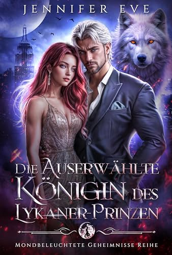 Die auserwählte Königin des Lykaner-Prinzen: Ein paranormaler Gestaltwandler-Liebesroman über eine königliche zurückgewiesene Schicksalsgefährtin und ein ... Baby (Mondbeleuchtete Geheimnisse Reihe 1)