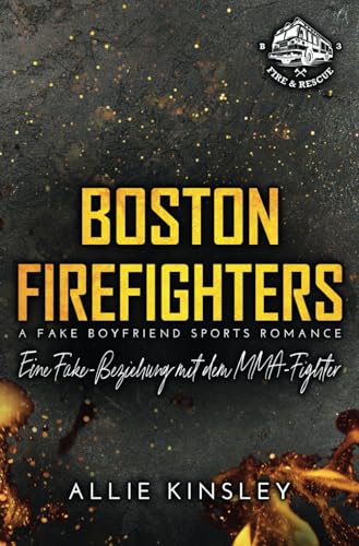 Boston Firefighters: Eine Fake-Beziehung mit dem MMA-Fighter (A Fake Boyfriend Sports Romance) (Boston Firefighters (A Fire&Ice Spin-off), Band 3)