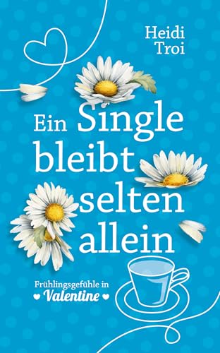 Ein Single bleibt selten allein: Frühlingsgefühle in Valentine – Ein humorvoller Liebesroman (Flowers of Valentine 2)