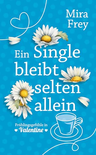 Ein Single bleibt selten allein: Frühlingsgefühle in Valentine – Ein humorvoller Liebesroman (Flowers of Valentine 2)