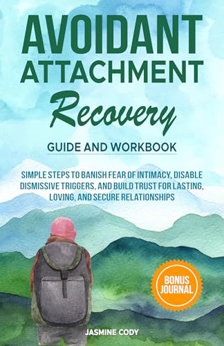 Avoidant Attachment Recovery Guide and Workbook: Simple Steps to Banish Fear of Intimacy, Disable Dismissive Triggers, and Build Trust for Lasting, Loving, ... Healthy Relationships)